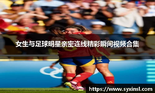 女生与足球明星亲密连线精彩瞬间视频合集